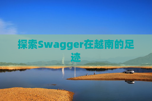 探索Swagger在越南的足迹