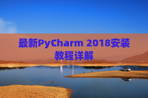 最新PyCharm 2018安装教程详解